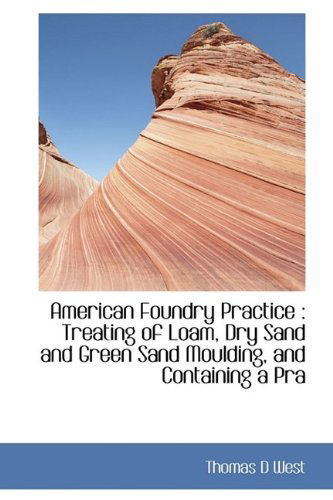 Cover for Thomas D West · American Foundry Practice: Treating of Loam, Dry Sand and Green Sand Moulding, and Containing a Pra (Paperback Book) (2009)