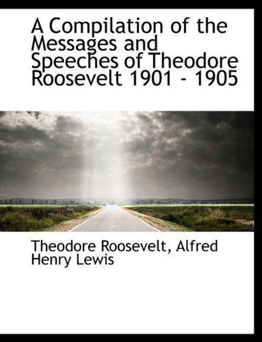 Cover for Roosevelt, Theodore, IV · A Compilation of the Messages and Speeches of Theodore Roosevelt 1901 - 1905 (Paperback Book) [Large type / large print edition] (2009)