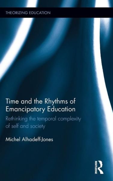 Cover for Alhadeff-Jones, Michel (Columbia University, USA) · Time and the Rhythms of Emancipatory Education: Rethinking the temporal complexity of self and society - Theorizing Education (Gebundenes Buch) (2016)