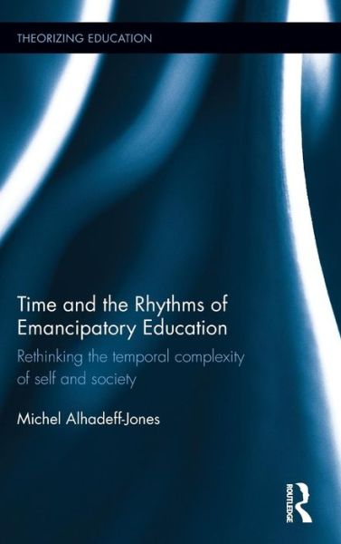 Cover for Alhadeff-Jones, Michel (Columbia University, USA) · Time and the Rhythms of Emancipatory Education: Rethinking the temporal complexity of self and society - Theorizing Education (Hardcover Book) (2016)