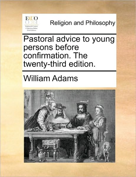 Pastoral Advice to Young Persons Before Confirmation. the Twenty-third Edition. - William Adams - Books - Gale Ecco, Print Editions - 9781171080848 - June 24, 2010