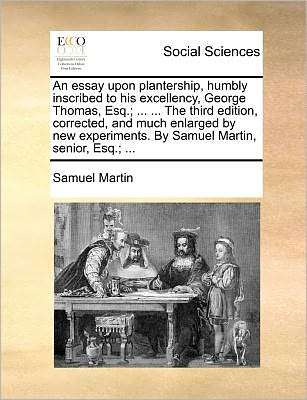 Cover for Samuel Martin · An Essay Upon Plantership, Humbly Inscribed to His Excellency, George Thomas, Esq.; ... ... the Third Edition, Corrected, and Much Enlarged by New Experi (Paperback Book) (2010)