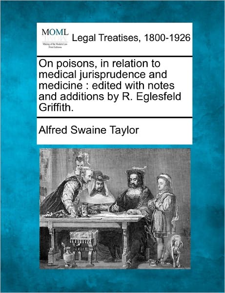 On Poisons, in Relation to Medical Jurisprudence and Medicine: Edited with Notes and Additions by R. Eglesfeld Griffith. - Alfred Swaine Taylor - Livros - Gale Ecco, Making of Modern Law - 9781240179848 - 23 de dezembro de 2010