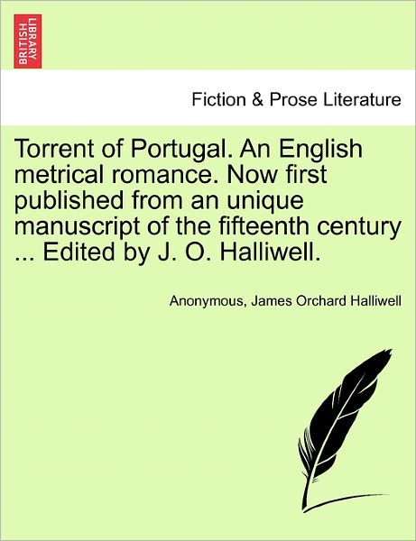 Cover for James Orchard Halliwell · Torrent of Portugal. an English Metrical Romance. Now First Published from an Unique Manuscript of the Fifteenth Century ... Edited by J. O. Halliwell. (Paperback Book) (2011)