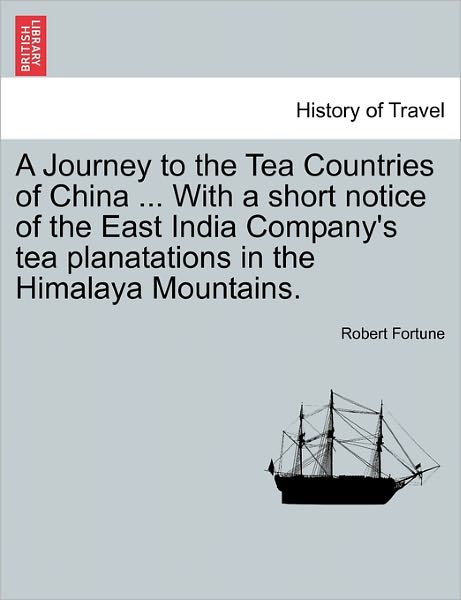 A Journey to the Tea Countries of China ... with a Short Notice of the East India Company's Tea Planatations in the Himalaya Mountains. - Robert Fortune - Livres - British Library, Historical Print Editio - 9781241130848 - 22 février 2011