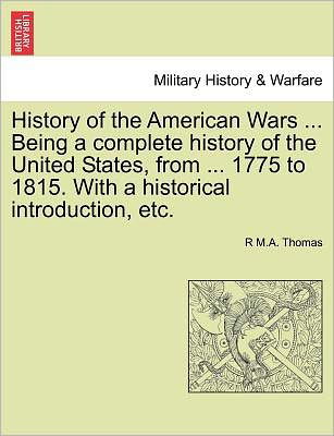 Cover for R M a Thomas · History of the American Wars ... Being a Complete History of the United States, from ... 1775 to 1815. with a Historical Introduction, Etc. (Paperback Book) (2011)