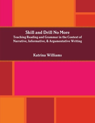 Cover for Katrina Williams · Skill and Drill No More: Teaching Reading and Grammar in the Context of Narrative, Informative, and Argumentative Writing (Paperback Book) (2014)