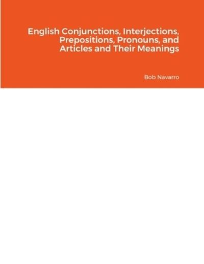 Cover for Bob Navarro · English Conjunctions, Interjections, Prepositions, Pronouns, and Articles and Their Meanings (Book) (2023)