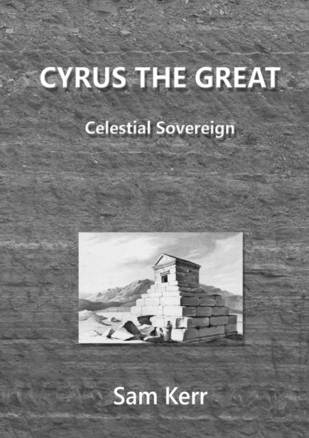 Cyrus the Great - Celestial Sovereign - Sam Kerr - Books - Lulu.com - 9781326284848 - August 22, 2015
