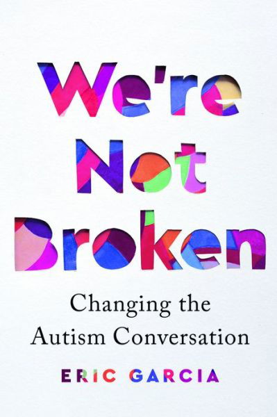 Cover for Eric Garcia · We're Not Broken: Changing the Autism Conversation (Hardcover Book) (2021)