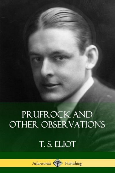 Prufrock and Other Observations - T S Eliot - Livros - Lulu.com - 9781387843848 - 28 de maio de 2018