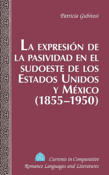 Cover for Patricia Gubitosi · La Expresion de la Pasividad en el Sudoeste de los Estados Unidos y Mexico (1855-1950) - Currents in Comparative Romance Languages &amp; Literatures (Hardcover Book) (2013)