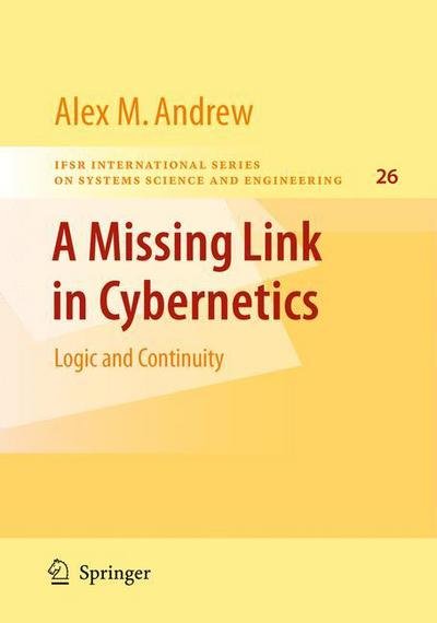 A Missing Link in Cybernetics: Logic and Continuity - IFSR International Series in Systems Science and Systems Engineering - Alex M. Andrew - Libros - Springer-Verlag New York Inc. - 9781441925848 - 6 de diciembre de 2010