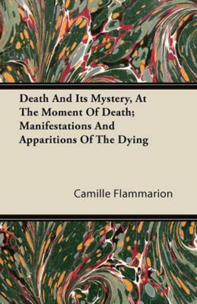 Death and Its Mystery, at the Moment of Death; Manifestations and Apparitions of the Dying - Camille Flammarion - Books - Nielsen Press - 9781446090848 - October 6, 2011