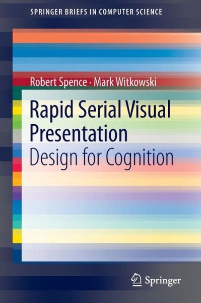 Rapid Serial Visual Presentation: Design for Cognition - Springerbriefs in Computer Science - Robert Spence - Bücher - Springer London Ltd - 9781447150848 - 18. April 2013