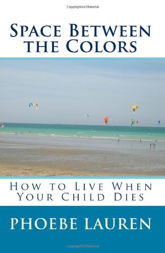 Space Between the Colors: How to Live when Your Child Dies - Phoebe Lauren - Książki - CreateSpace Independent Publishing Platf - 9781448629848 - 6 lipca 2009