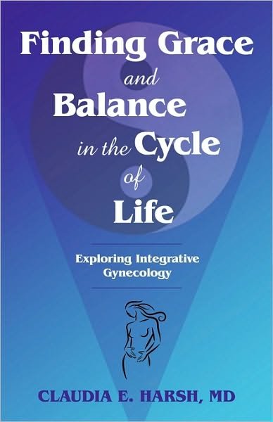 Cover for Md Claudia E Harsh · Finding Grace and Balance in the Cycle of Life: Exploring Integrative Gynecology (Paperback Book) (2010)