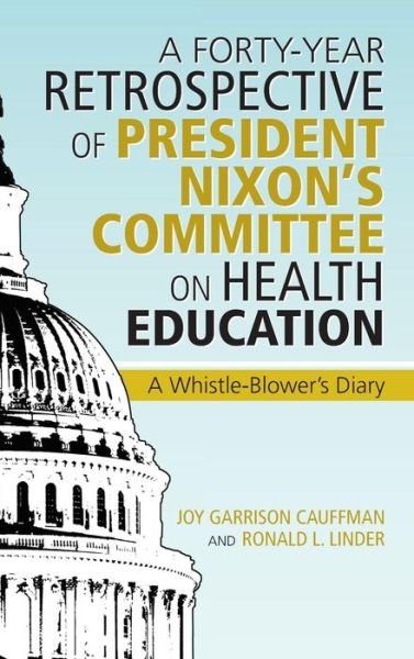 Cover for Cauffman and Ronald L. Linder · A Forty-year Retrospective of President Nixon's Committee on Health Education: a Whistle-blower's Diary (Hardcover Book) (2013)
