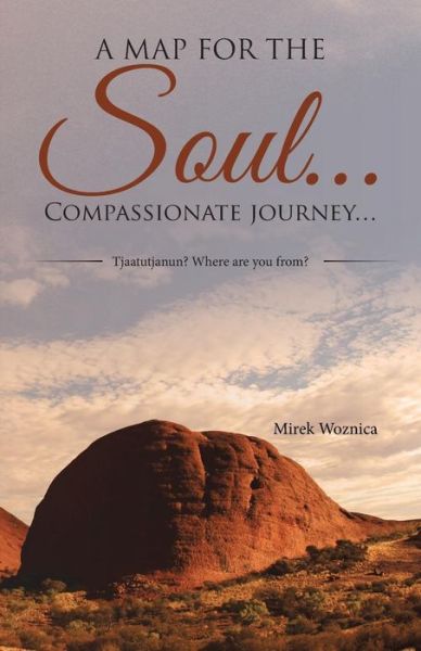 Cover for Mirek Woznica · A Map for the Soul... Compassionate Journey...: Tjaatutjanun? Where Are You From? (Paperback Book) (2015)