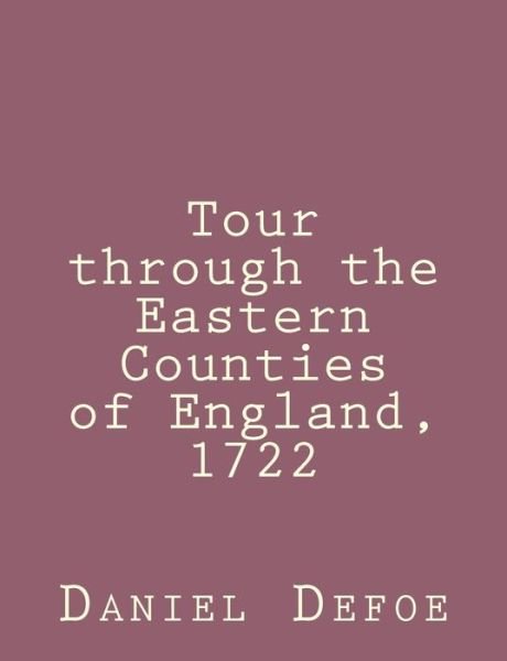 Tour Through the Eastern Counties of England, 1722 - Daniel Defoe - Boeken - Createspace - 9781492840848 - 28 september 2013