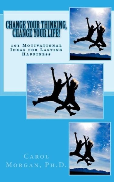 Cover for Carol Morgan · Change Your Thinking, Change Your Life!: 101 Motivational Ideas for Lasting Happiness (Paperback Book) (2013)