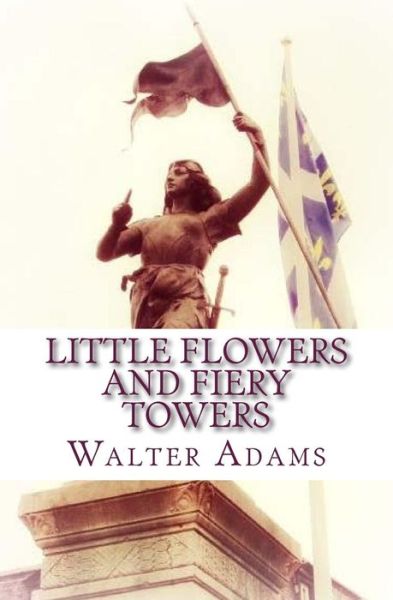 Cover for Walter Adams · Little Flowers and Fiery Towers: Poems and Poetic Prose Honoring St. Therese of Lisieux and St. Joan of Arc (Paperback Book) (2015)