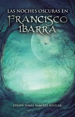 Cover for Efrain Dimas Ramirez Aguilar · Las noches oscuras en Francisco Ibarra (Paperback Book) (2017)