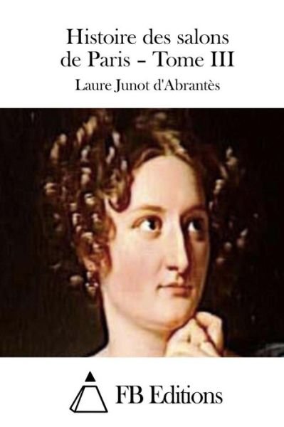 Cover for Laure Junot D\'abrantes · Histoire Des Salons De Paris - Tome III (Paperback Book) (2015)