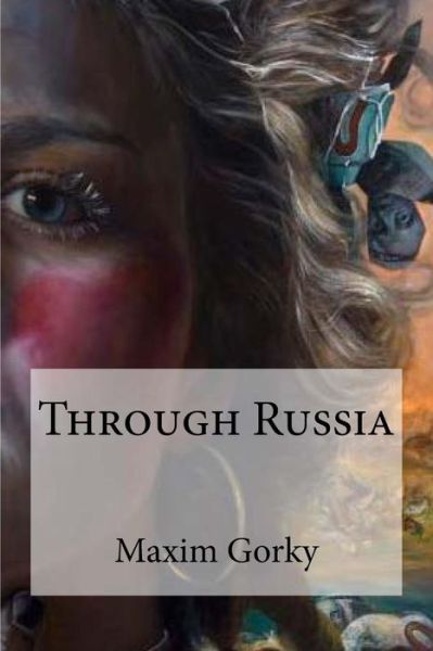 Through Russia - Maxim Gorky - Books - Createspace Independent Publishing Platf - 9781534858848 - June 23, 2016