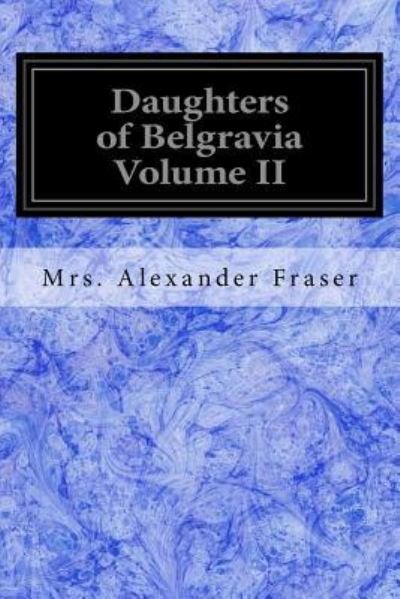 Daughters of Belgravia Volume II - Mrs Alexander Fraser - Libros - Createspace Independent Publishing Platf - 9781539613848 - 19 de octubre de 2016