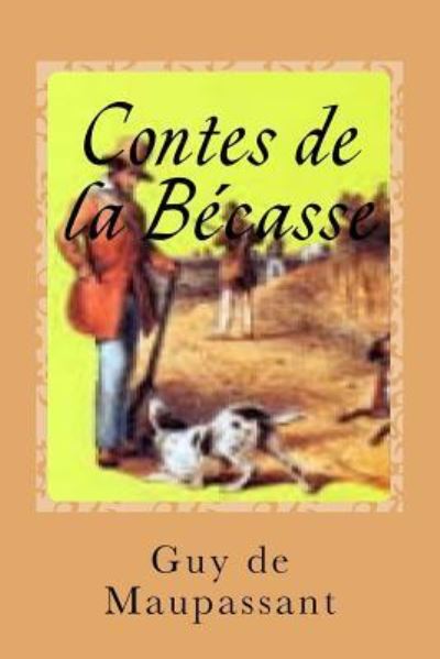 Contes de la Becasse - Guy de Maupassant - Books - Createspace Independent Publishing Platf - 9781541353848 - December 29, 2016