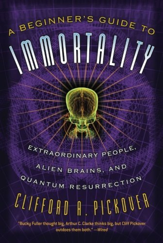 Cover for Clifford Pickover · A Beginner's Guide to Immortality: Extraordinary People, Alien Brains, and Quantum Resurrection (Paperback Book) (2006)