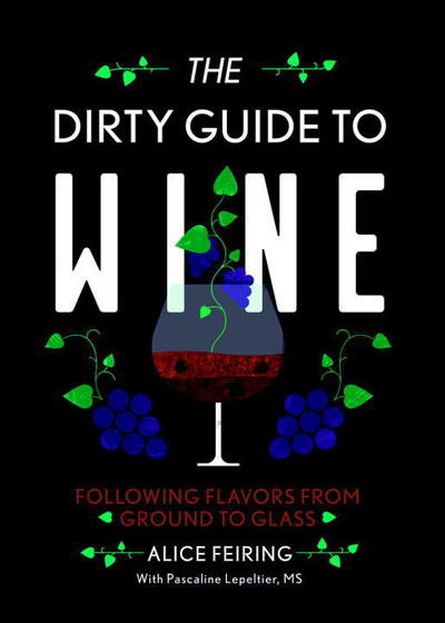 The Dirty Guide to Wine: Following Flavor from Ground to Glass - Alice Feiring - Books - WW Norton & Co - 9781581573848 - July 28, 2017