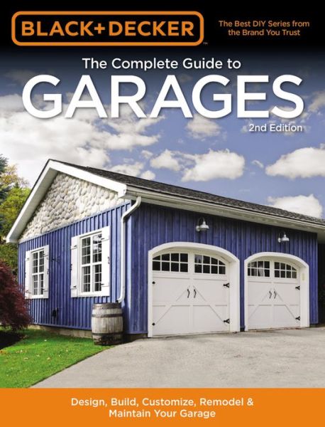 Cover for Editors of Cool Springs Press · Black &amp; Decker The Complete Guide to Garages 2nd Edition: Design, Build, Remodel &amp; Maintain Your Garage - Includes 9 Complete Garage Plans - Black &amp; Decker Complete Guide (Paperback Book) [Second Edition,Revised edition] (2017)