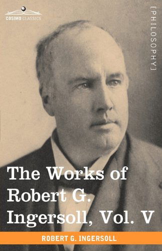 Cover for Robert G. Ingersoll · The Works of Robert G. Ingersoll, Vol. V (In 12 Volumes) (Pocketbok) (2009)