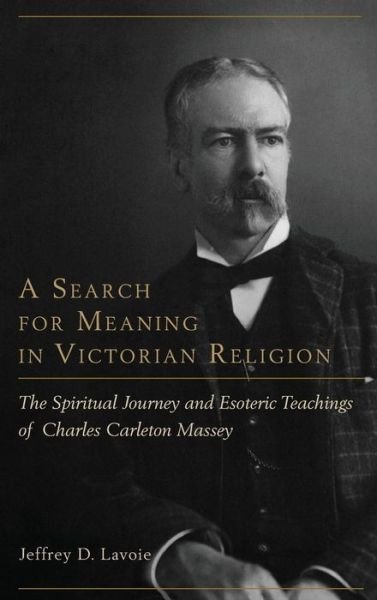 Cover for Jeffrey D. Lavoie · A Search for Meaning in Victorian Religion: The Spiritual Journey and Esoteric Teachings of Charles Carleton Massey (Gebundenes Buch) (2014)