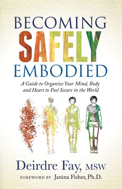 Cover for Deirdre Fay MSW · Becoming Safely Embodied: A Guide to Organize Your Mind, Body and Heart to Feel Secure in the World (Taschenbuch) (2021)