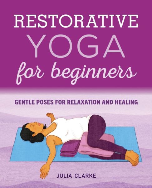 Restorative Yoga for Beginners: Gentle Poses for Relaxation and Healing - Julia Clarke - Books - Callisto Publishing - 9781646111848 - December 17, 2019