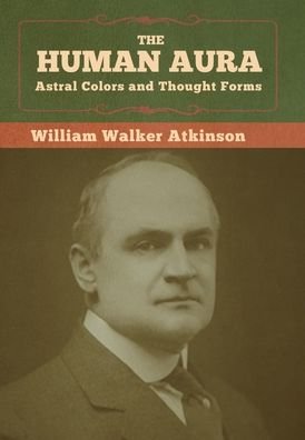 Cover for William Walker Atkinson · The Human Aura Astral Colors and Thought Forms (Inbunden Bok) (2020)
