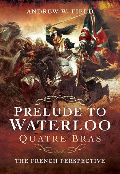 Cover for Andrew W Field · Prelude to Waterloo: Quatre Bras (Hardcover Book) (2014)