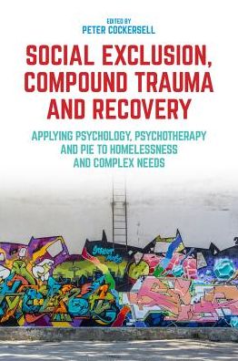 Cover for Cockersell, Peter (Ed · Social Exclusion, Compound Trauma and Recovery: Applying Psychology, Psychotherapy and PIE to Homelessness and Complex Needs (Paperback Book) (2018)