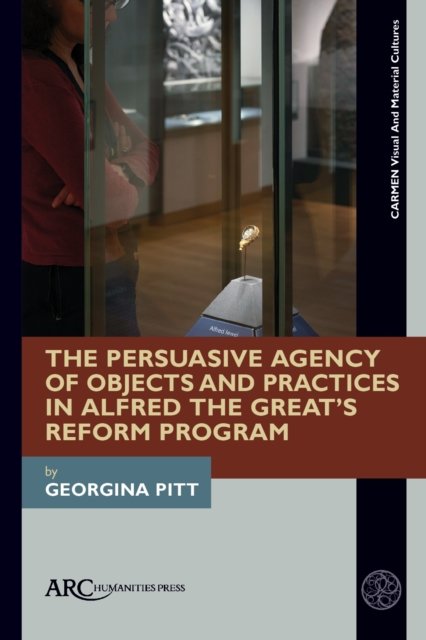 Cover for Georgina Pitt · The Persuasive Agency of Objects and Practices in Alfred the Great's Reform Program (Hardcover Book) (2024)