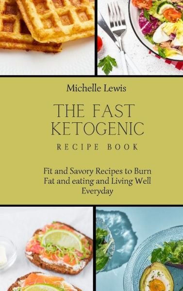 Cover for Michelle Lewis · The Fast Ketogenic Diet Recipe Book: Fit and Savory Recipes to Burn Fat and eating and Living Well Everyday (Gebundenes Buch) (2021)