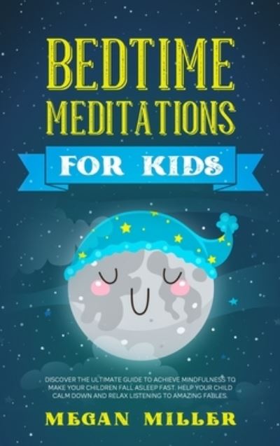 Cover for Megan Miller · Bedtime Meditations for Kids: Discover the Ultimate Guide to Achieve Mindfulness to Make Your Children Fall Asleep Fast. Help Your Child Calm Down and Relax Listening to Amazing Fables. (Hardcover Book) (2021)