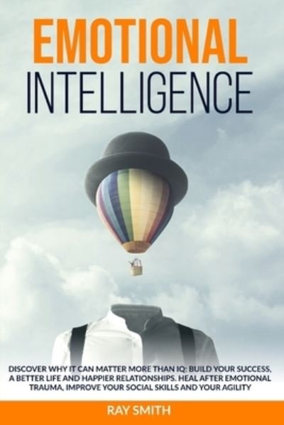 Cover for Ray Smith · Emotional Intelligence: Discover Why It Can Matter More Than IQ: Build Your Success, A Better Life and Happier Relationships. Heal After Emotional Trauma, Improve Your Social Skills and Your Agility (Paperback Book) (2021)