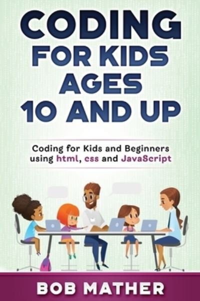 Cover for Bob Mather · Coding for Kids Ages 10 and Up: Coding for Kids and Beginners using html, css and JavaScript (Hardcover Book) (2020)