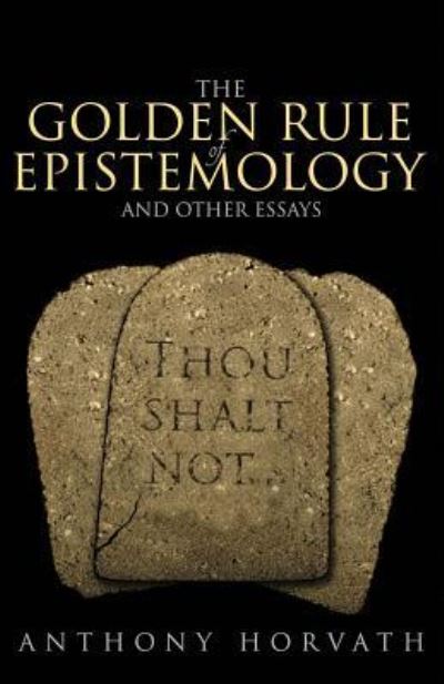 The Golden Rule of Epistemology and Other Essays - Anthony Horvath - Books - Athanatos Publishing Group - 9781936830848 - March 16, 2016
