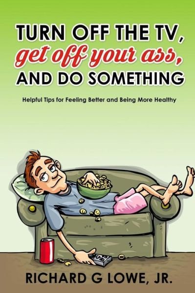 Cover for Richard G Lowe Jr · Turn Off Your Television, Get Off Your Ass, and Do Something (Paperback Bog) (2016)
