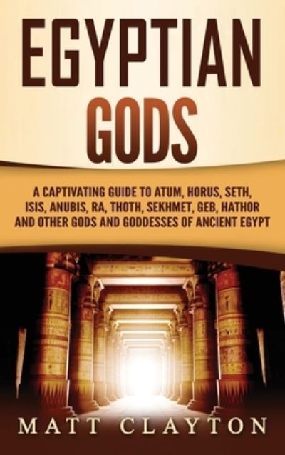 Cover for Matt Clayton · Egyptian Gods: A Captivating Guide to Atum, Horus, Seth, Isis, Anubis, Ra, Thoth, Sekhmet, Geb, Hathor and Other Gods and Goddesses of Ancient Egypt (Hardcover Book) (2020)