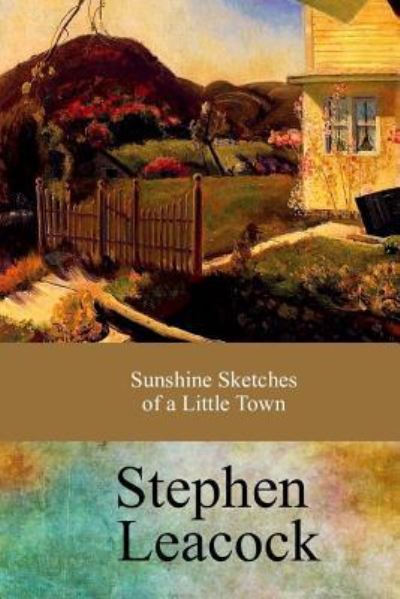 Sunshine Sketches of a Little Town - Stephen Leacock - Książki - Createspace Independent Publishing Platf - 9781973936848 - 1 sierpnia 2017